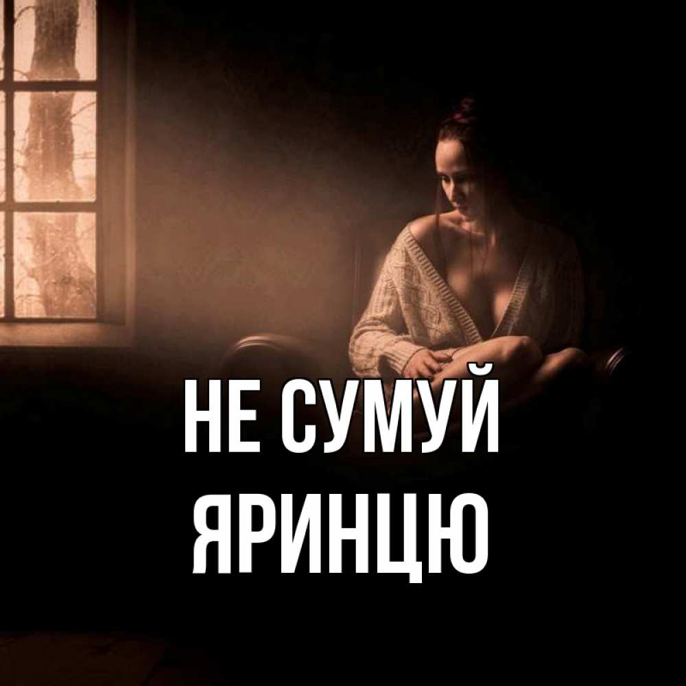 Открытка на каждый день з підписом, Яринцю Не сумуй сидя у окна Прикольна листівка з побажанням онлайн скачати безкоштовно 