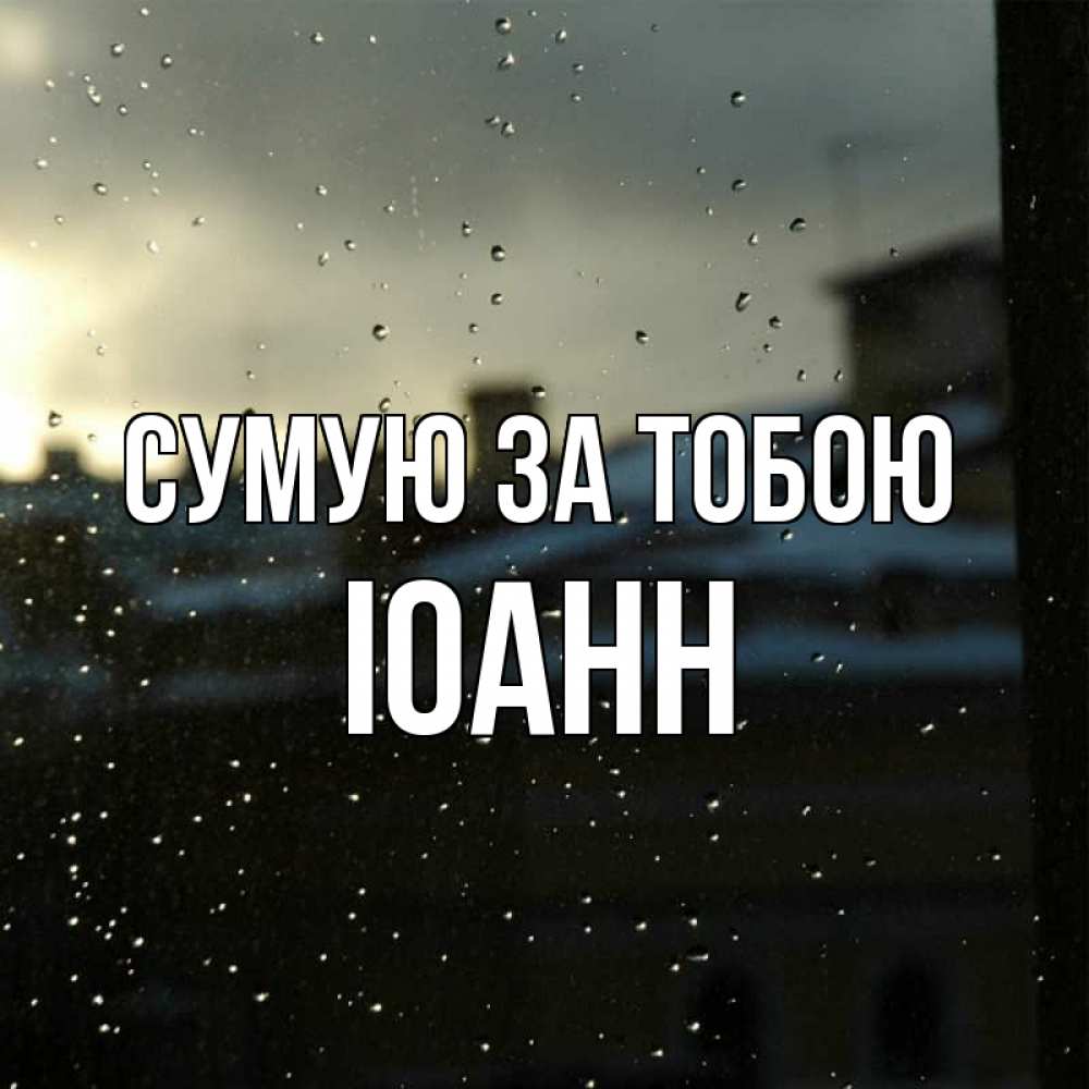 Открытка на каждый день з підписом, Іоанн Сумую за тобою капли на стекле Прикольна листівка з побажанням онлайн скачати безкоштовно 