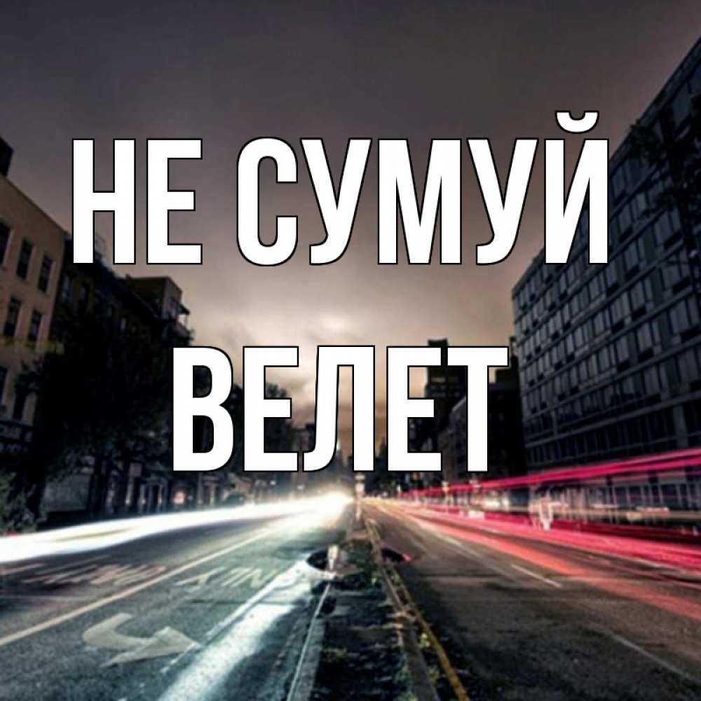 Открытка на каждый день з підписом, Велет Не сумуй съемка ночью Прикольна листівка з побажанням онлайн скачати безкоштовно 