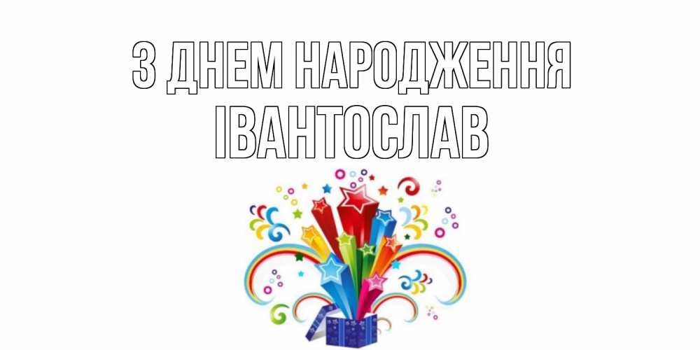 Открытка на каждый день з підписом, Івантослав З Днем народження Коробка,радуга,звезды Прикольна листівка з побажанням онлайн скачати безкоштовно 