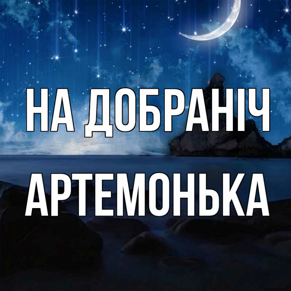 Открытка на каждый день з підписом, Артемонька На добраніч море Прикольна листівка з побажанням онлайн скачати безкоштовно 