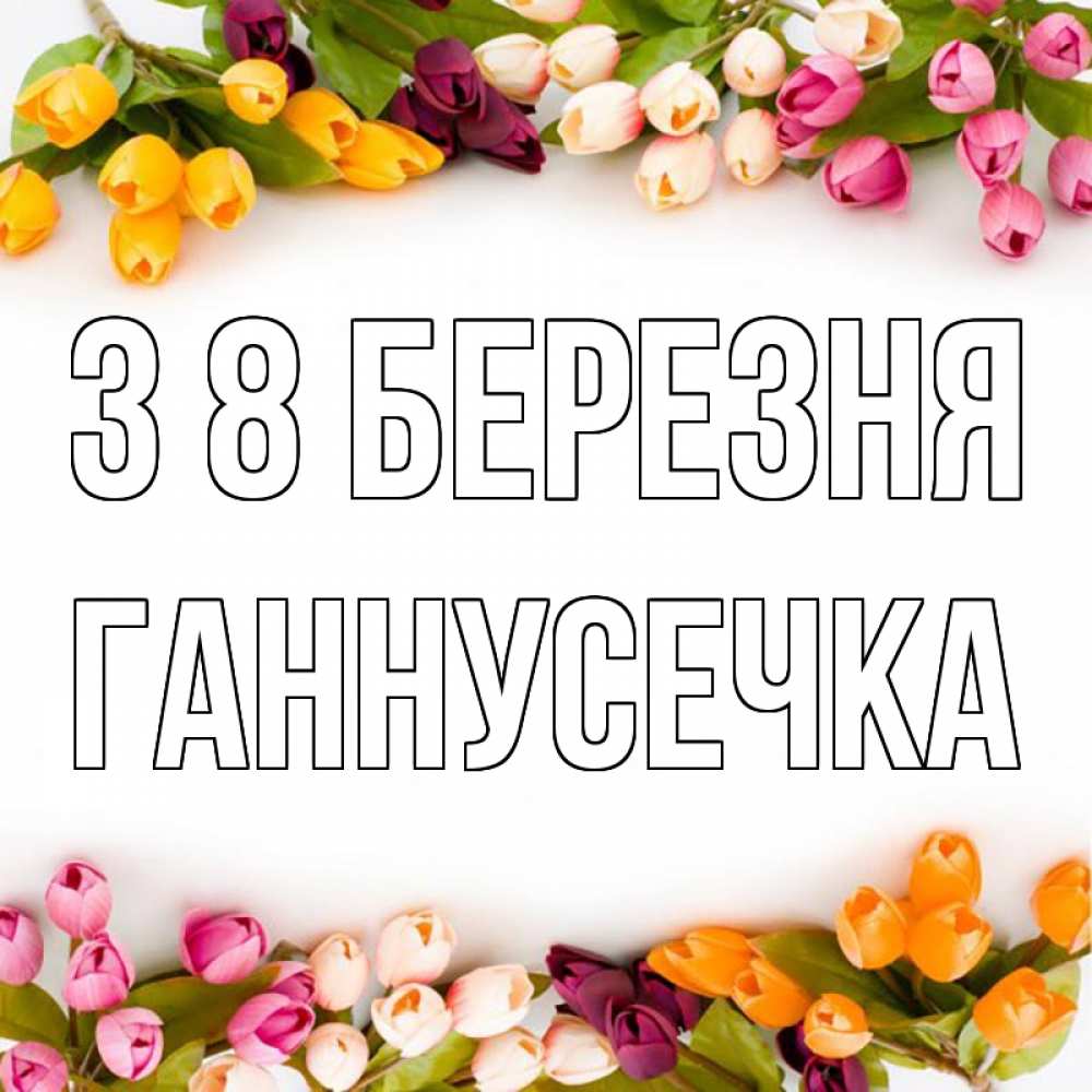 Открытка на каждый день з підписом, Ганнусечка З 8 БЕРЕЗНЯ весна март Прикольна листівка з побажанням онлайн скачати безкоштовно 