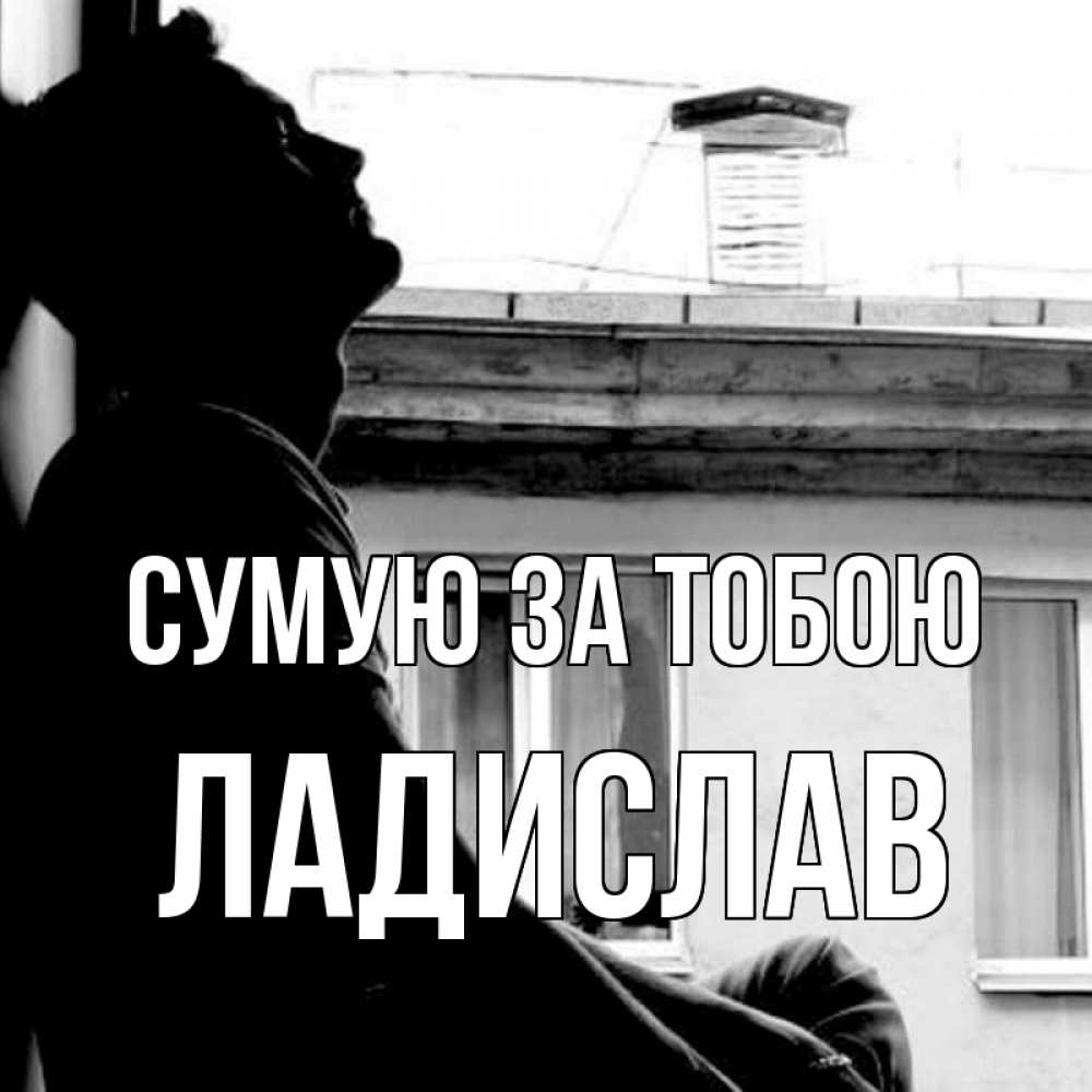 Открытка на каждый день з підписом, Ладислав Сумую за тобою скучно ему Прикольна листівка з побажанням онлайн скачати безкоштовно 