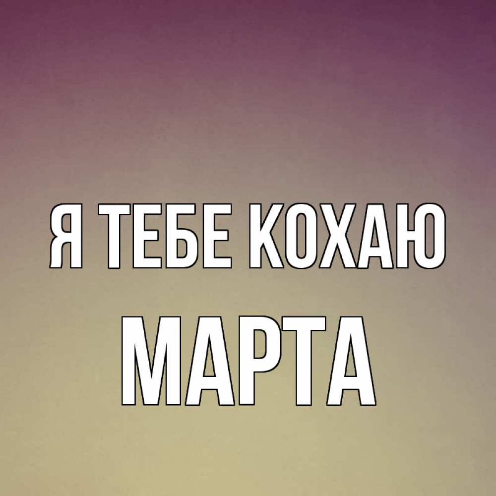 Открытка на каждый день з підписом, Марта Я тебе кохаю для любимой Прикольна листівка з побажанням онлайн скачати безкоштовно 