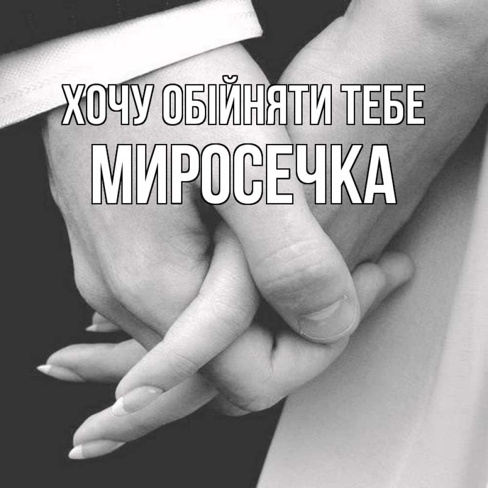 Открытка на каждый день з підписом, Миросечка Хочу обійняти тебе Черное и белое фото Прикольна листівка з побажанням онлайн скачати безкоштовно 