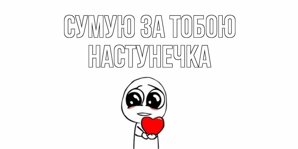 Открытка на каждый день з підписом, Настунечка Сумую за тобою я очень соскучился по тебе с тролль фейсом Прикольна листівка з побажанням онлайн скачати безкоштовно 