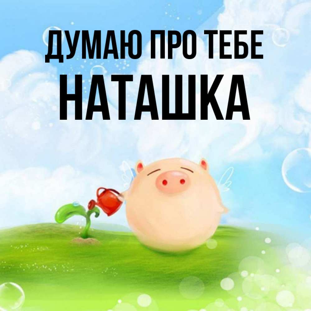 Открытка на каждый день з підписом, Наташка Думаю про тебе позитивная свинюшка Прикольна листівка з побажанням онлайн скачати безкоштовно 