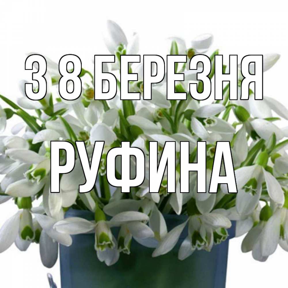 Открытка на каждый день з підписом, Руфина З 8 БЕРЕЗНЯ цветы к международному женскому дню Прикольна листівка з побажанням онлайн скачати безкоштовно 