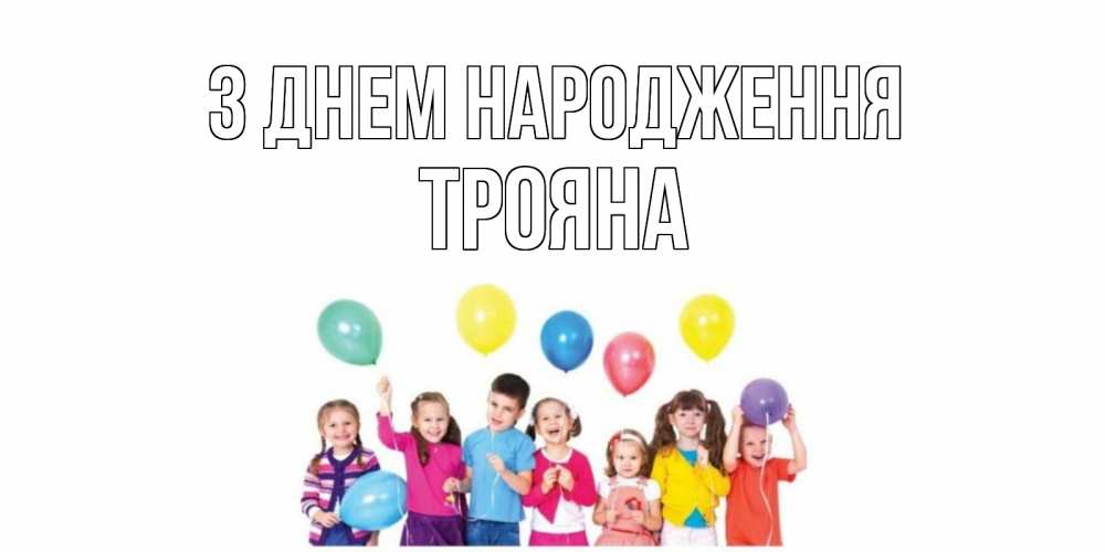 Открытка на каждый день з підписом, Трояна З Днем народження Дети, шары Прикольна листівка з побажанням онлайн скачати безкоштовно 