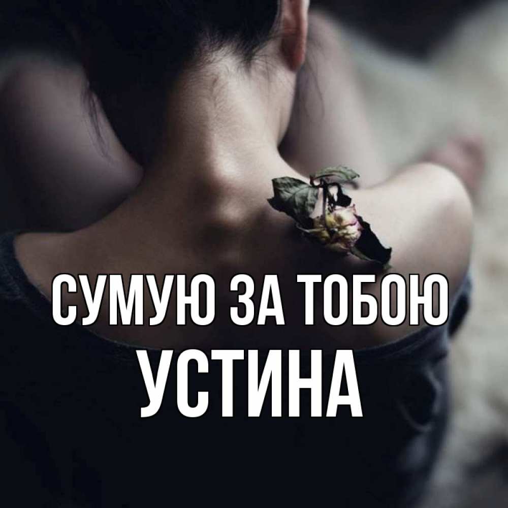Открытка на каждый день з підписом, Устина Сумую за тобою засох цветок Прикольна листівка з побажанням онлайн скачати безкоштовно 