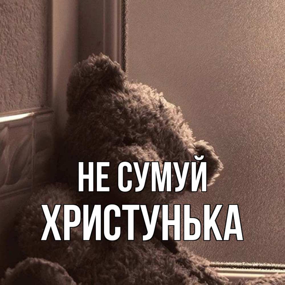 Открытка на каждый день з підписом, Христунька Не сумуй стекол рефленое Прикольна листівка з побажанням онлайн скачати безкоштовно 