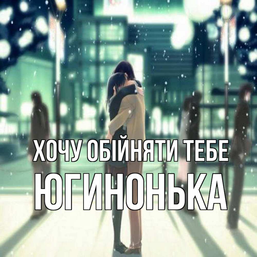 Открытка на каждый день з підписом, Югинонька Хочу обійняти тебе парень обнимает подругу Прикольна листівка з побажанням онлайн скачати безкоштовно 