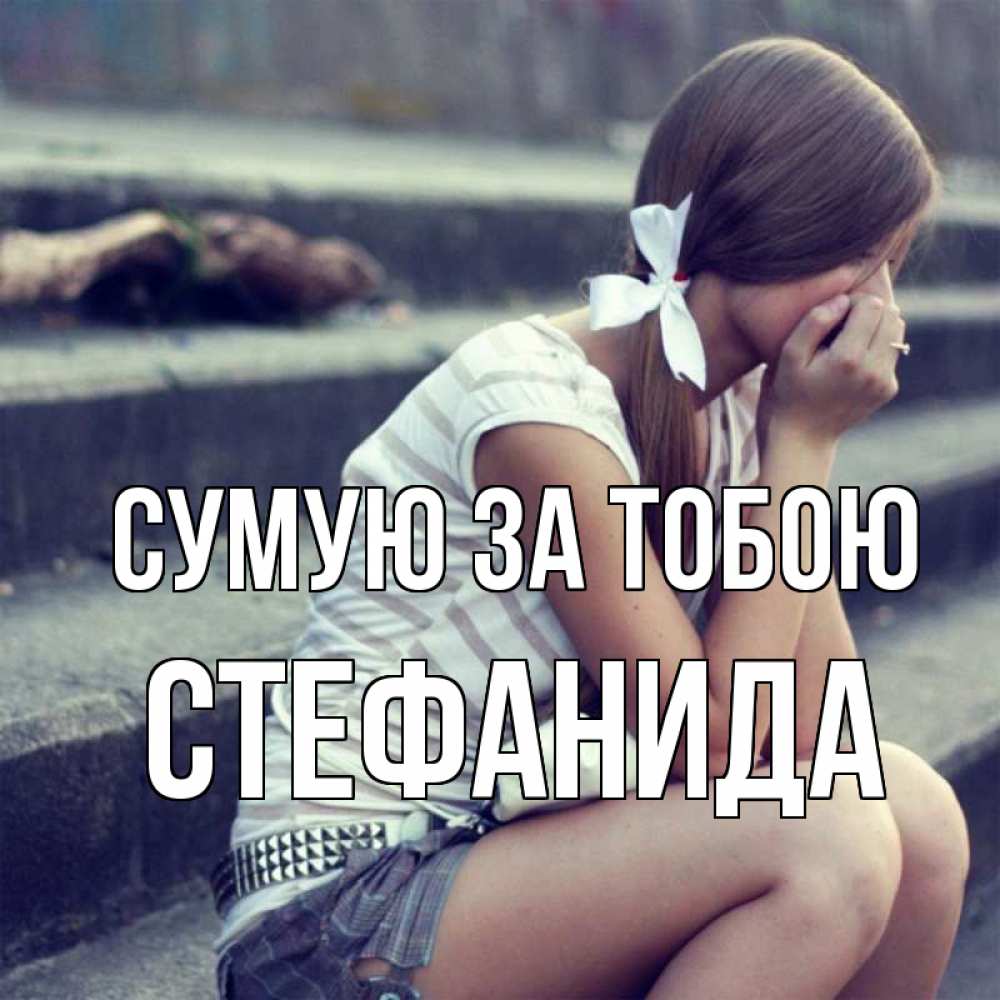 Открытка на каждый день з підписом, Стефанида Сумую за тобою девушка плачет Прикольна листівка з побажанням онлайн скачати безкоштовно 
