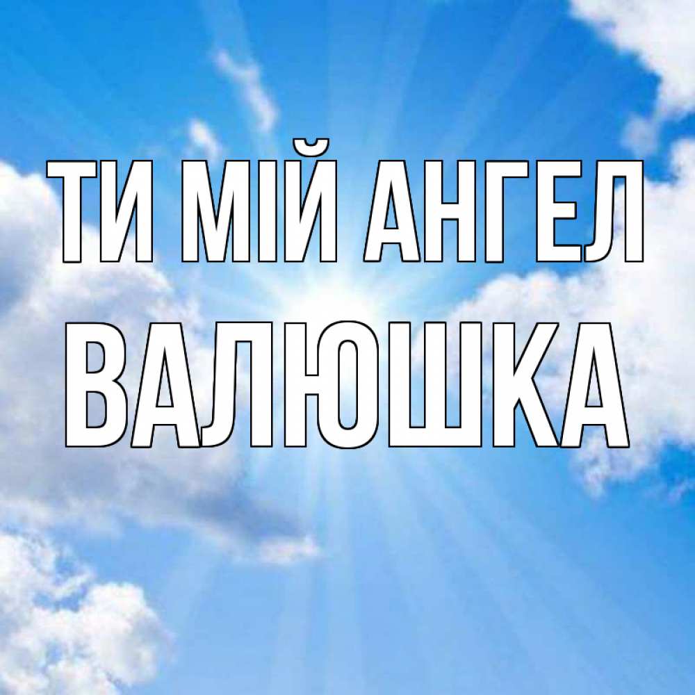 Открытка на каждый день з підписом, Валюшка Ти мій ангел лучики ангельского света с неба Прикольна листівка з побажанням онлайн скачати безкоштовно 