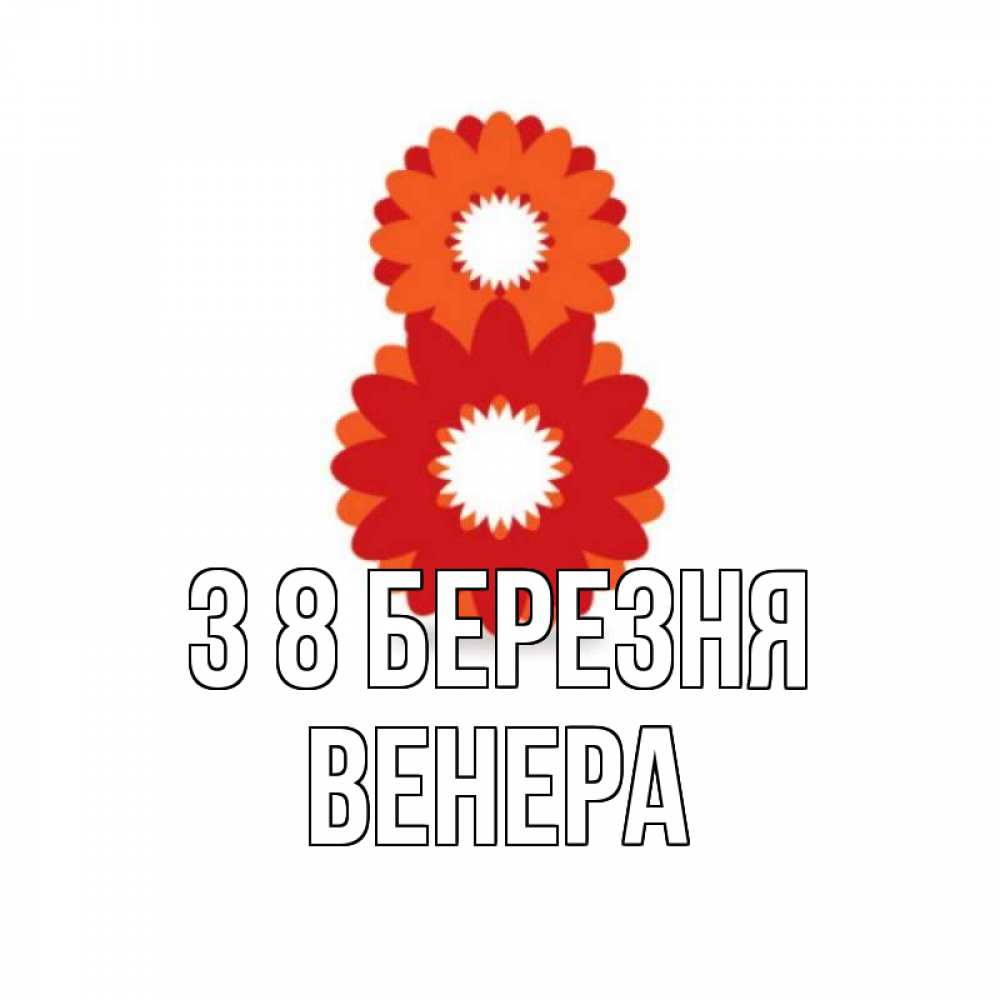 Открытка на каждый день з підписом, Венера З 8 БЕРЕЗНЯ восьмерка из лепестков Прикольна листівка з побажанням онлайн скачати безкоштовно 
