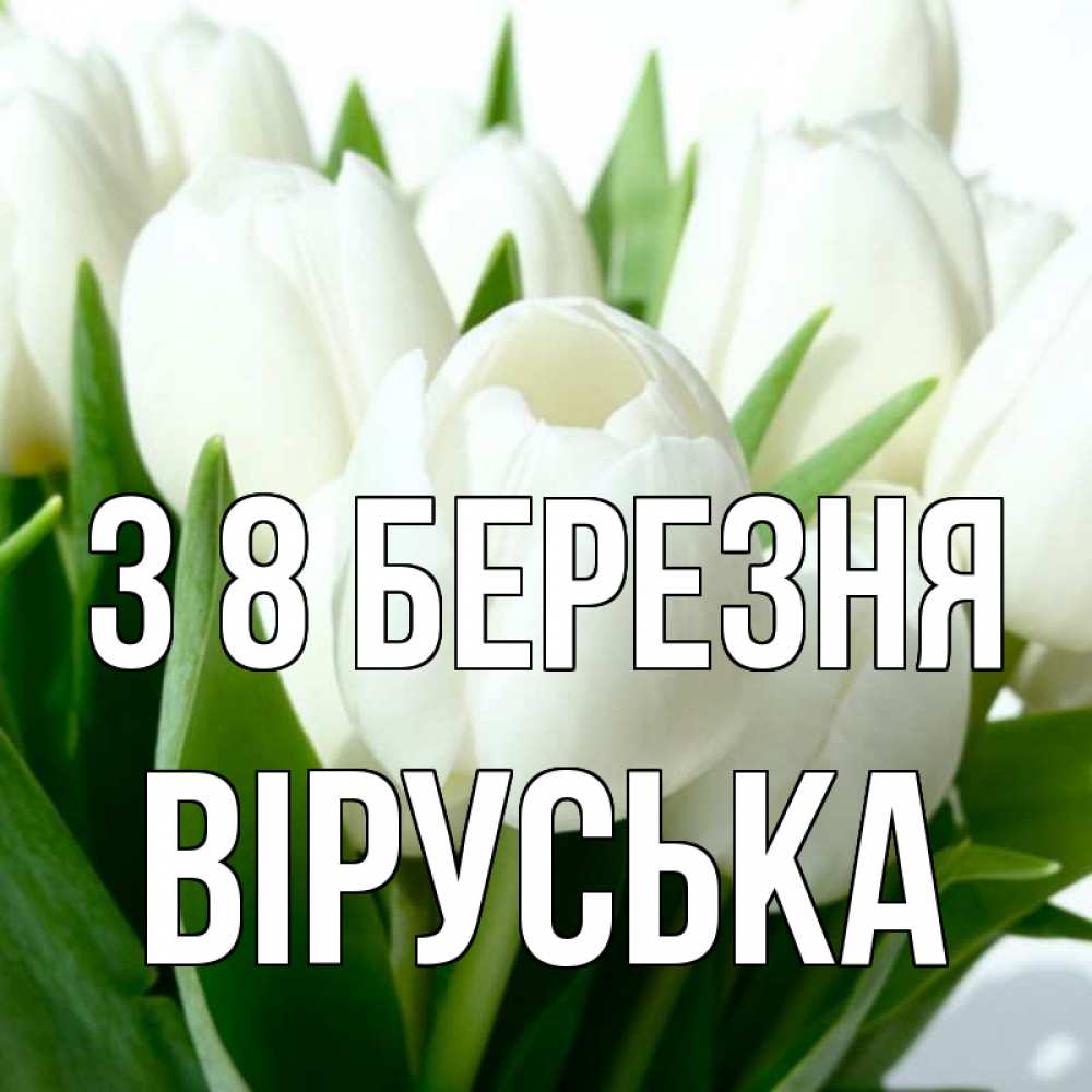 Открытка на каждый день з підписом, Віруська З 8 БЕРЕЗНЯ цветы Прикольна листівка з побажанням онлайн скачати безкоштовно 