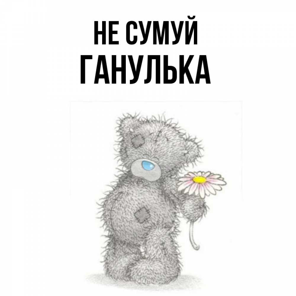 Открытка на каждый день з підписом, Ганулька Не сумуй Плюшевый медвежонок с заплатками Прикольна листівка з побажанням онлайн скачати безкоштовно 