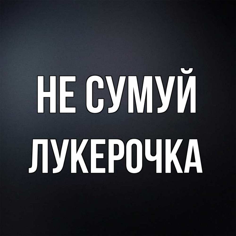 Открытка на каждый день з підписом, Лукерочка Не сумуй Градиент серый Прикольна листівка з побажанням онлайн скачати безкоштовно 