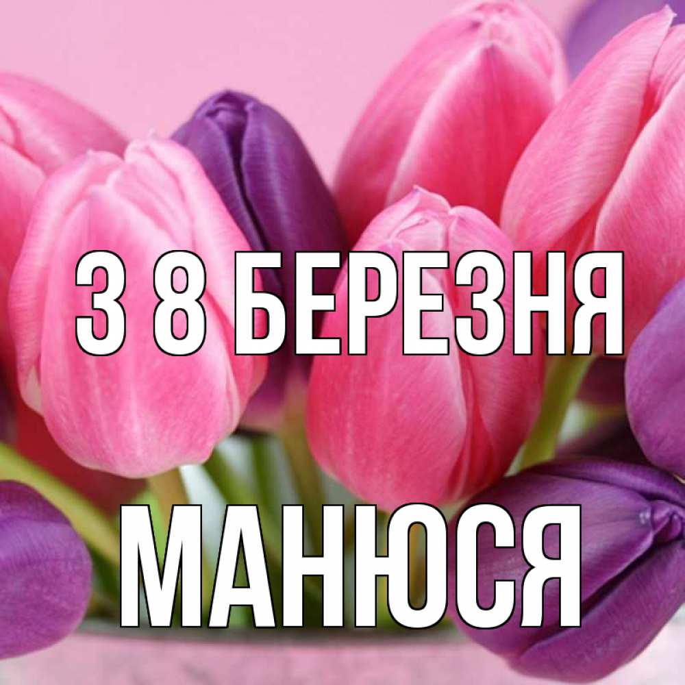 Открытка на каждый день з підписом, Манюся З 8 БЕРЕЗНЯ маме 1 Прикольна листівка з побажанням онлайн скачати безкоштовно 