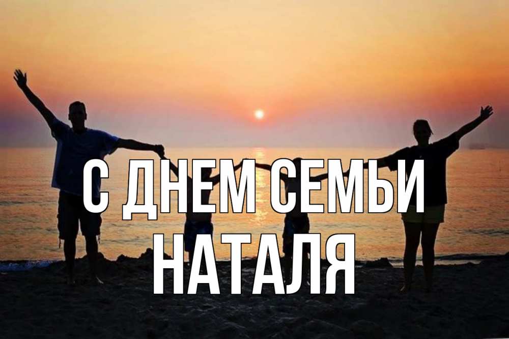 Открытка на каждый день з підписом, Наталя С днем семьи мама, папа, дети, дочка,сын, море, пляж, закат Прикольна листівка з побажанням онлайн скачати безкоштовно 