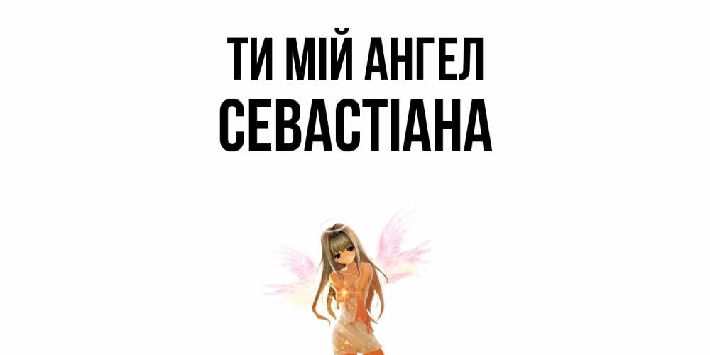 Открытка на каждый день з підписом, Севастіана Ти мій ангел ангел, аниме Прикольна листівка з побажанням онлайн скачати безкоштовно 