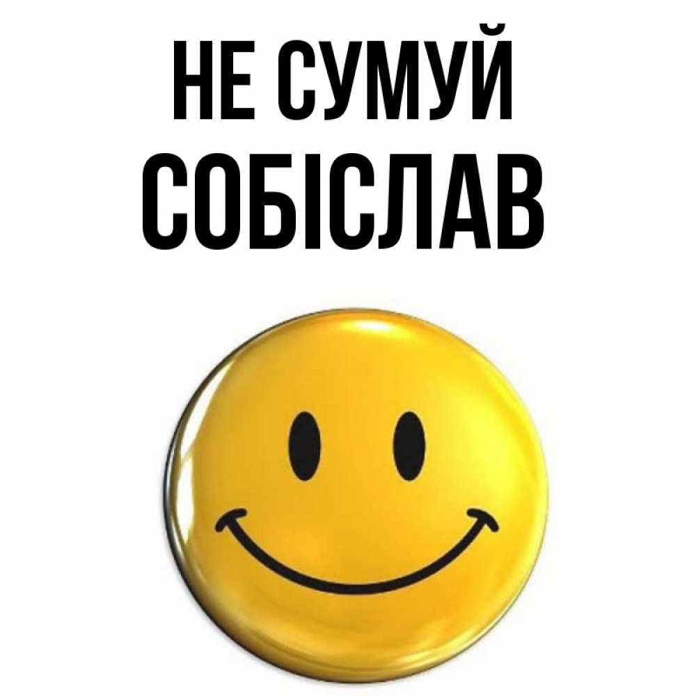 Открытка на каждый день з підписом, Собіслав Не сумуй триде смайл Прикольна листівка з побажанням онлайн скачати безкоштовно 