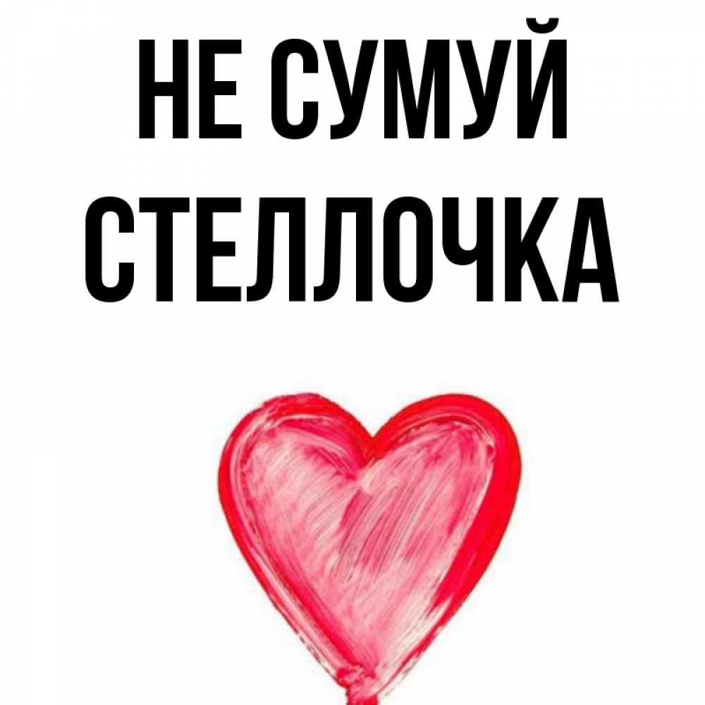 Открытка на каждый день з підписом, Стеллочка Не сумуй сердечко Прикольна листівка з побажанням онлайн скачати безкоштовно 
