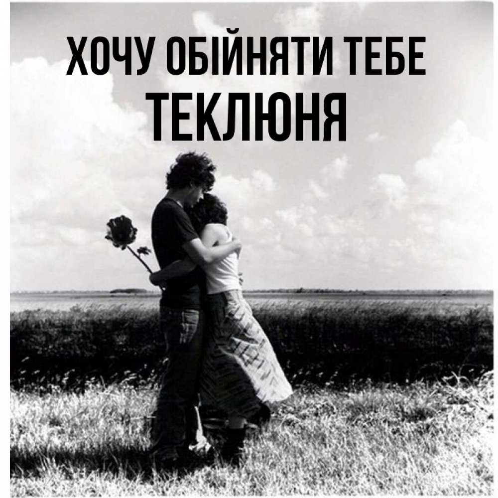 Открытка на каждый день з підписом, Теклюня Хочу обійняти тебе чернобелое фото Прикольна листівка з побажанням онлайн скачати безкоштовно 