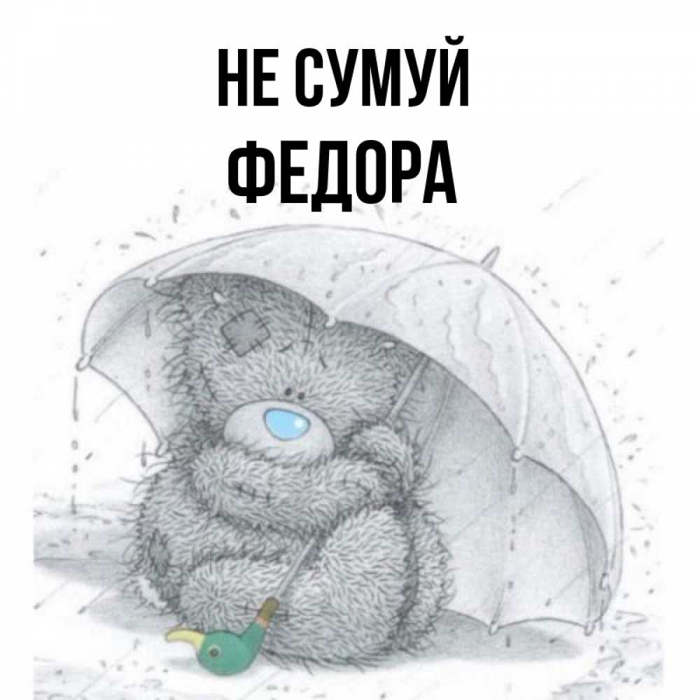 Открытка на каждый день з підписом, Федора Не сумуй спасите мишку Тедди Прикольна листівка з побажанням онлайн скачати безкоштовно 