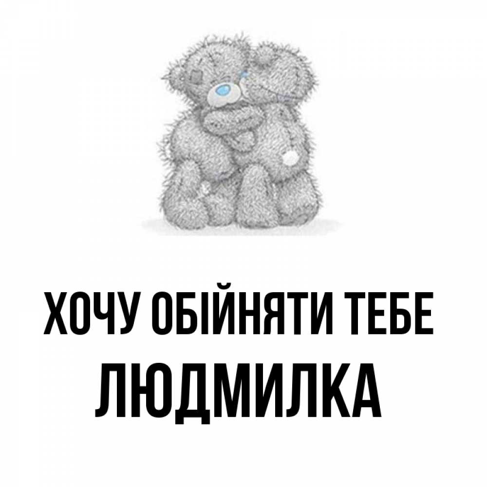 Открытка на каждый день з підписом, Людмилка Хочу обійняти тебе два теддика Прикольна листівка з побажанням онлайн скачати безкоштовно 