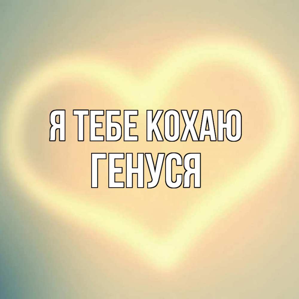 Открытка на каждый день з підписом, Генуся Я тебе кохаю сердце Прикольна листівка з побажанням онлайн скачати безкоштовно 