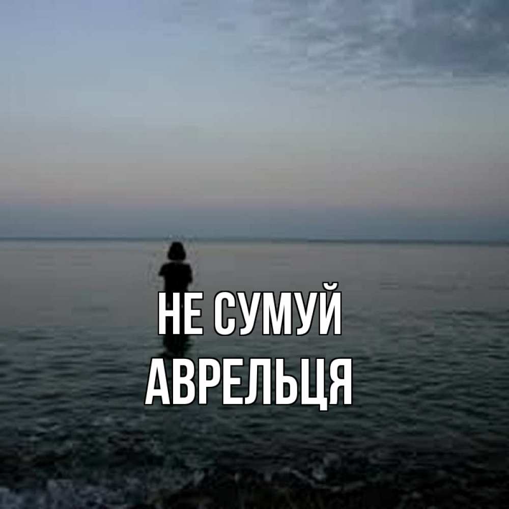 Открытка на каждый день з підписом, Аврельця Не сумуй девушка Прикольна листівка з побажанням онлайн скачати безкоштовно 