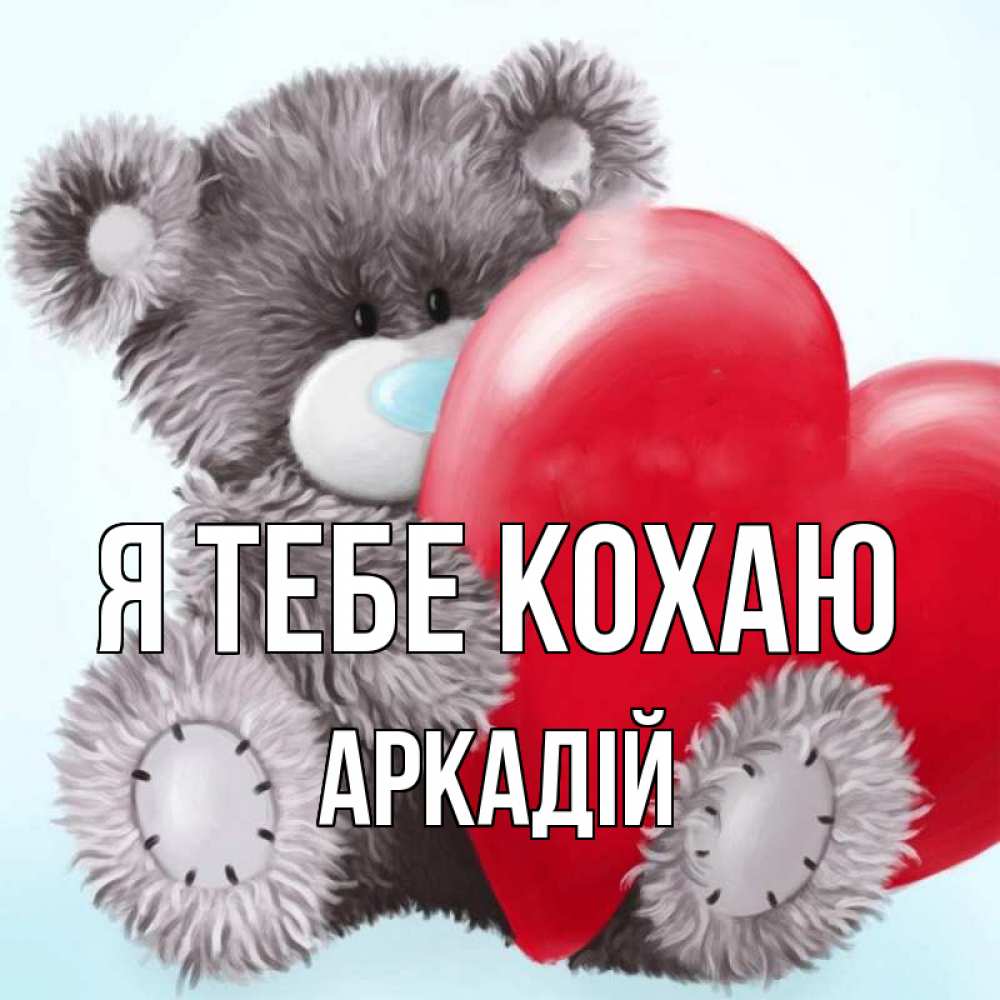 Открытка на каждый день з підписом, Аркадій Я тебе кохаю медвежуся Прикольна листівка з побажанням онлайн скачати безкоштовно 