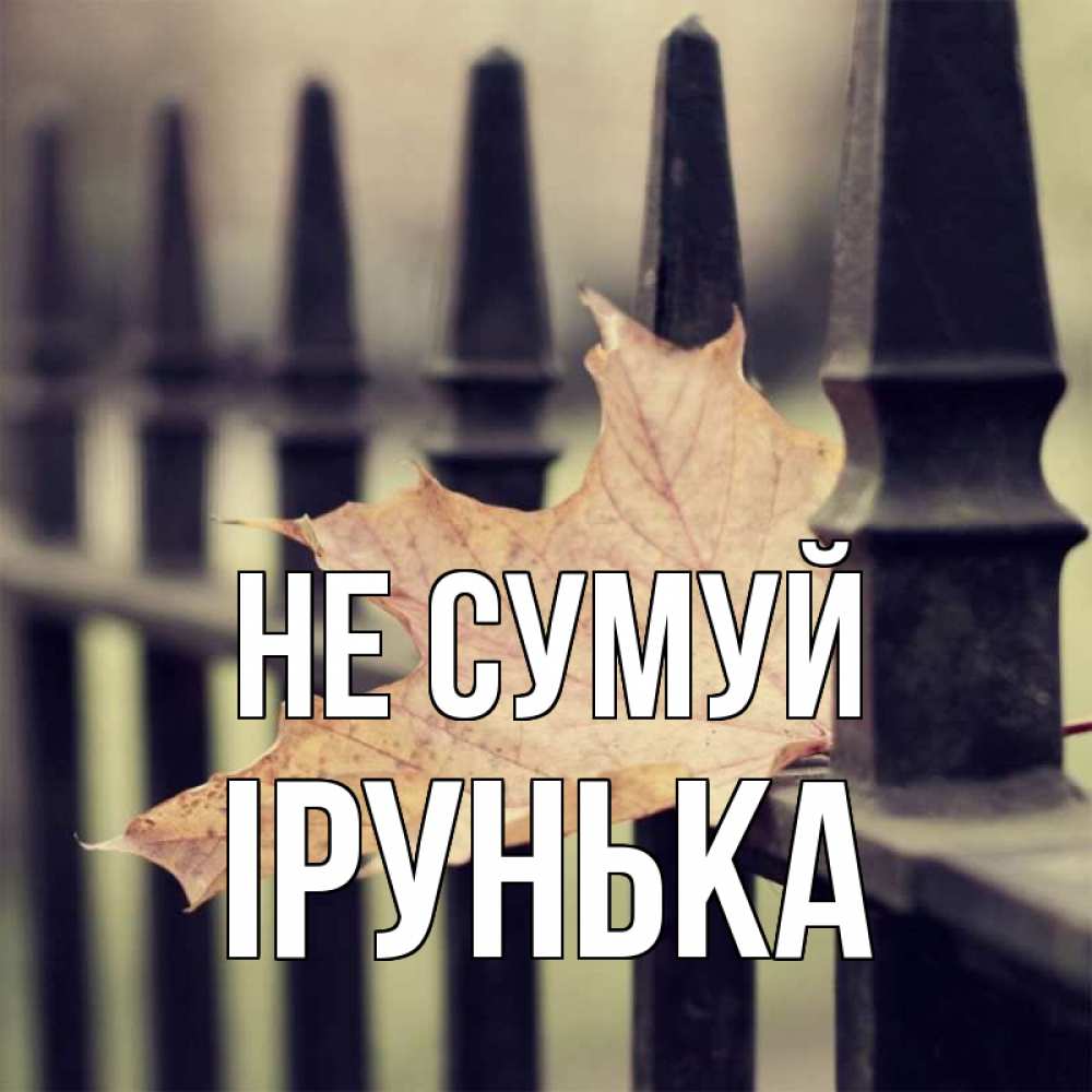 Открытка на каждый день з підписом, Ірунька Не сумуй лист клена Прикольна листівка з побажанням онлайн скачати безкоштовно 