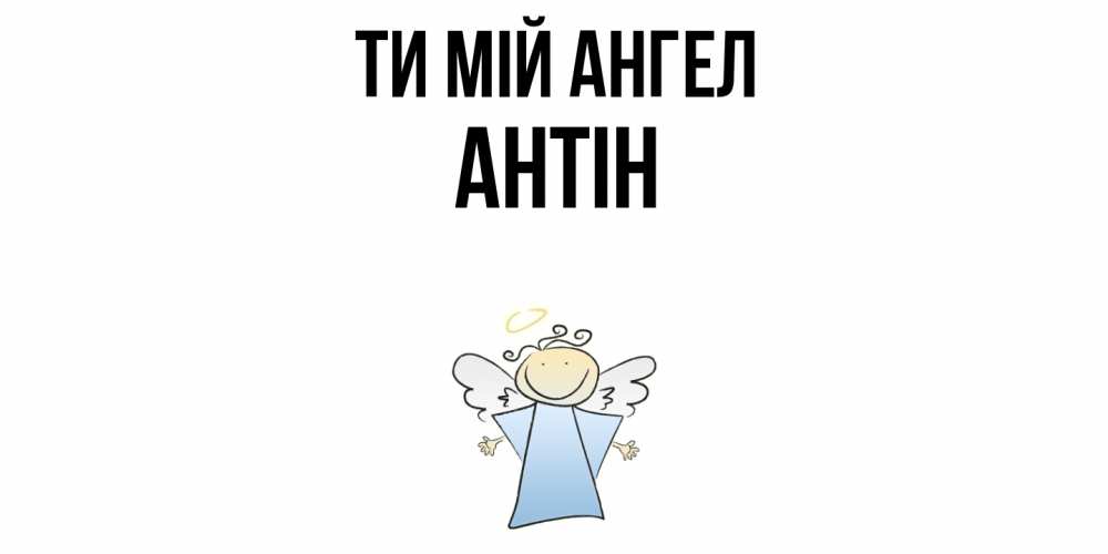 Открытка на каждый день з підписом, Антін Ти мій ангел ангел Прикольна листівка з побажанням онлайн скачати безкоштовно 