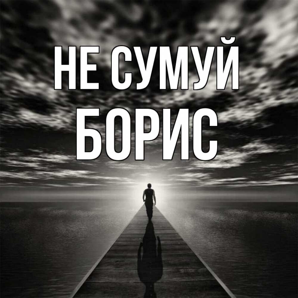 Открытка на каждый день з підписом, Борис Не сумуй человек Прикольна листівка з побажанням онлайн скачати безкоштовно 