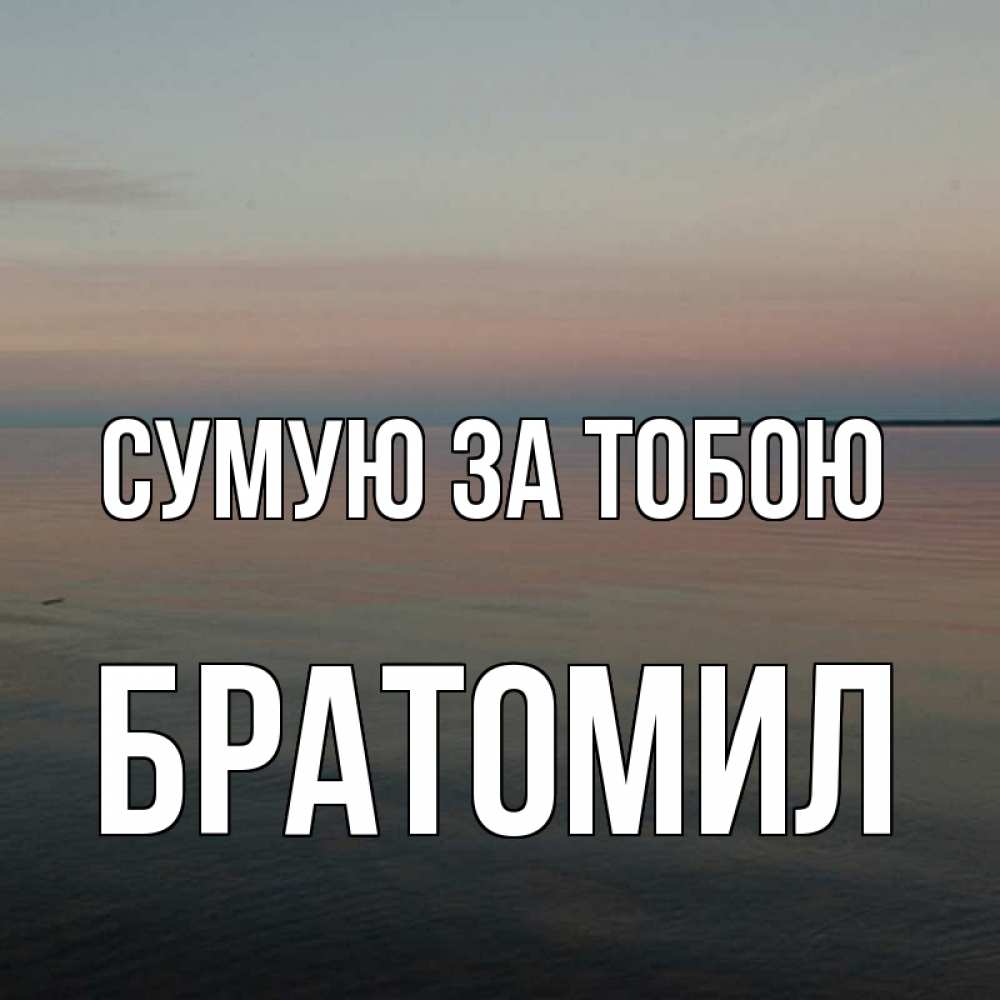 Открытка на каждый день з підписом, Братомил Сумую за тобою пусто Прикольна листівка з побажанням онлайн скачати безкоштовно 