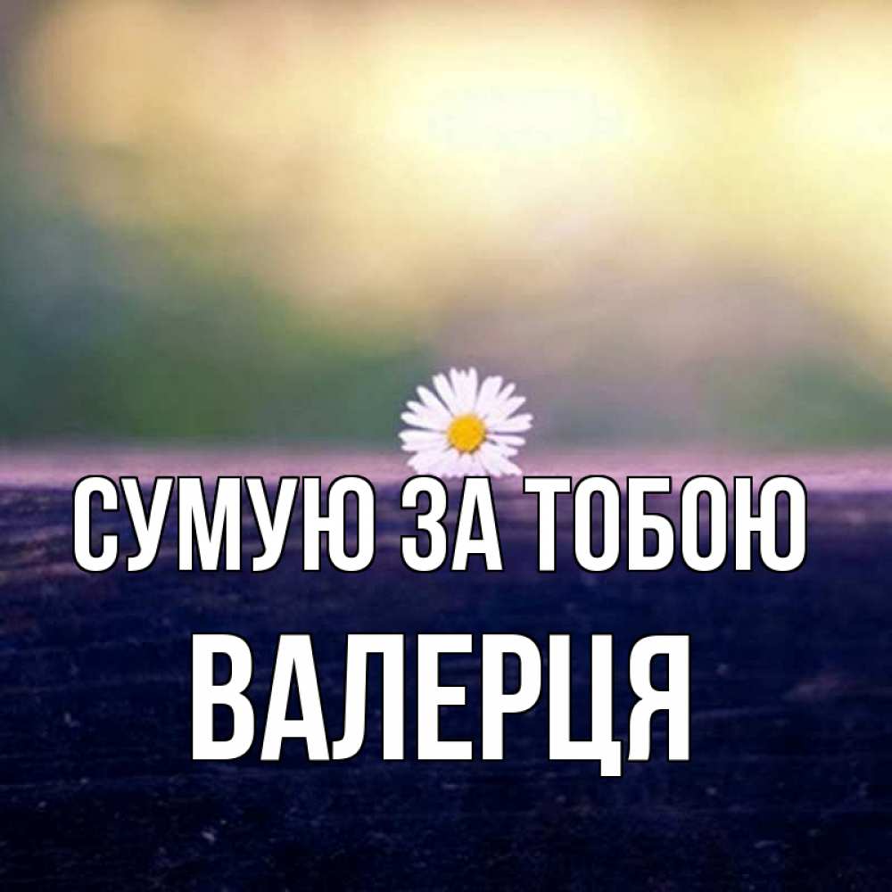 Открытка на каждый день з підписом, Валерця Сумую за тобою приходи в гости Прикольна листівка з побажанням онлайн скачати безкоштовно 