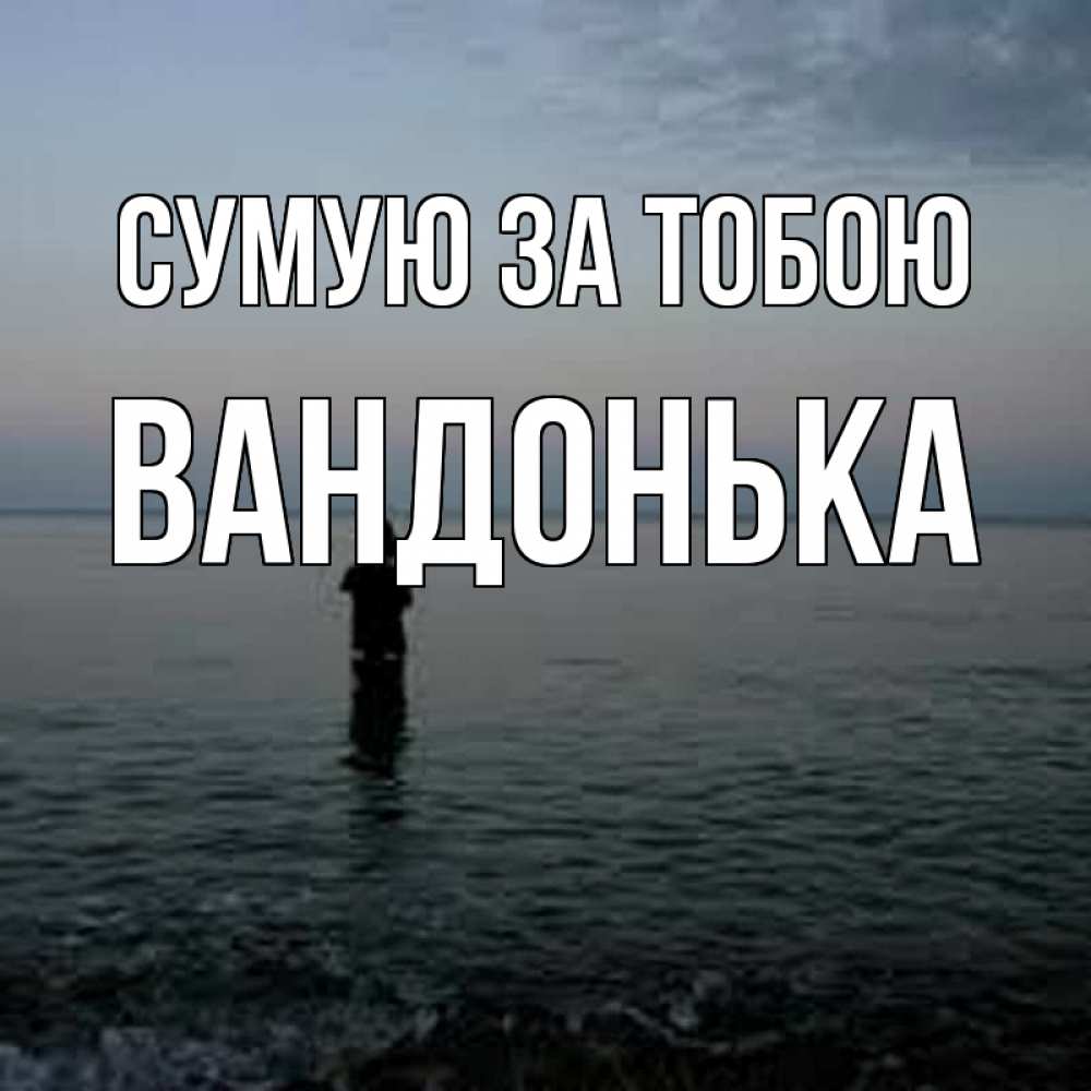 Открытка на каждый день з підписом, Вандонька Сумую за тобою скука Прикольна листівка з побажанням онлайн скачати безкоштовно 