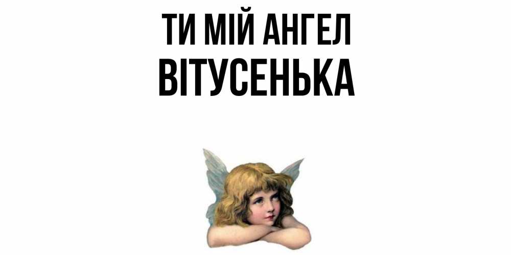 Открытка на каждый день з підписом, Вітусенька Ти мій ангел ангел Прикольна листівка з побажанням онлайн скачати безкоштовно 