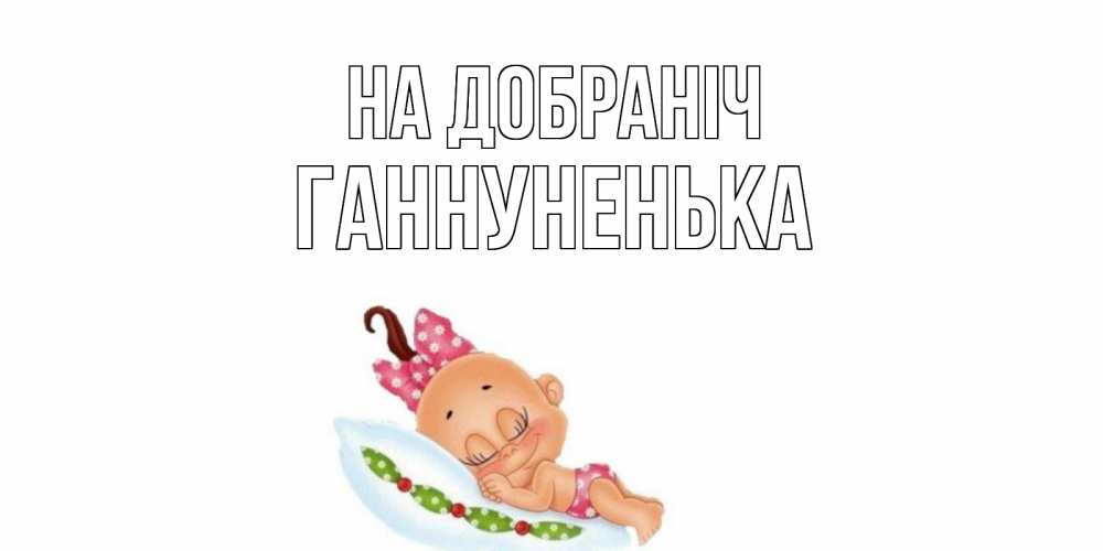 Открытка на каждый день з підписом, Ганнуненька На добраніч Подушка, младенец Прикольна листівка з побажанням онлайн скачати безкоштовно 