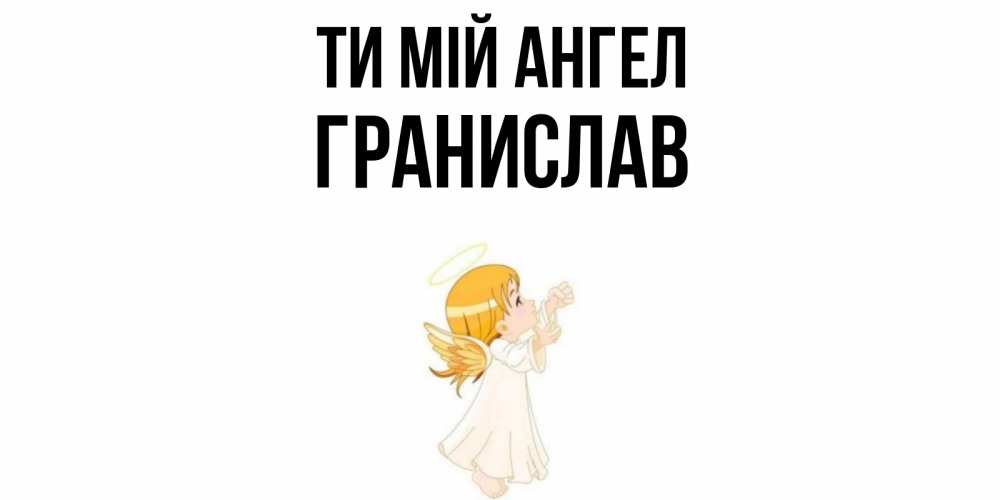 Открытка на каждый день з підписом, Гранислав Ти мій ангел ангел, девочка Прикольна листівка з побажанням онлайн скачати безкоштовно 