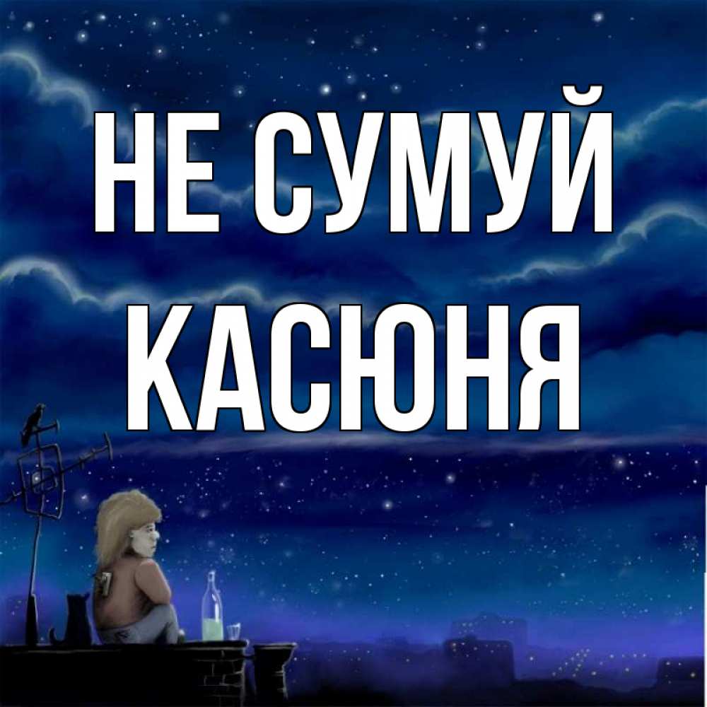 Открытка на каждый день з підписом, Касюня Не сумуй город с крыши Прикольна листівка з побажанням онлайн скачати безкоштовно 