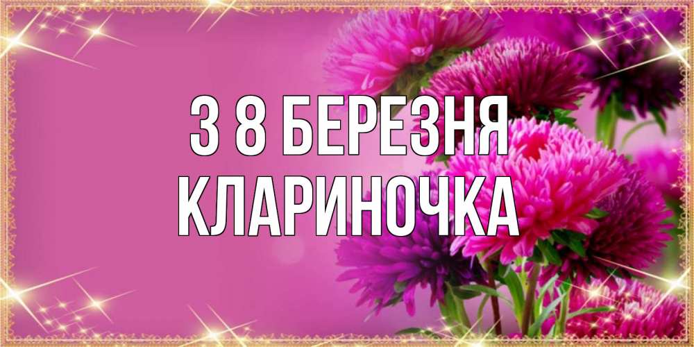 Открытка на каждый день з підписом, Клариночка З 8 БЕРЕЗНЯ садовые цветы на 8 марта Прикольна листівка з побажанням онлайн скачати безкоштовно 