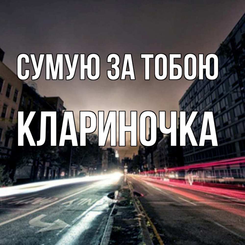 Открытка на каждый день з підписом, Клариночка Сумую за тобою приезжай Прикольна листівка з побажанням онлайн скачати безкоштовно 