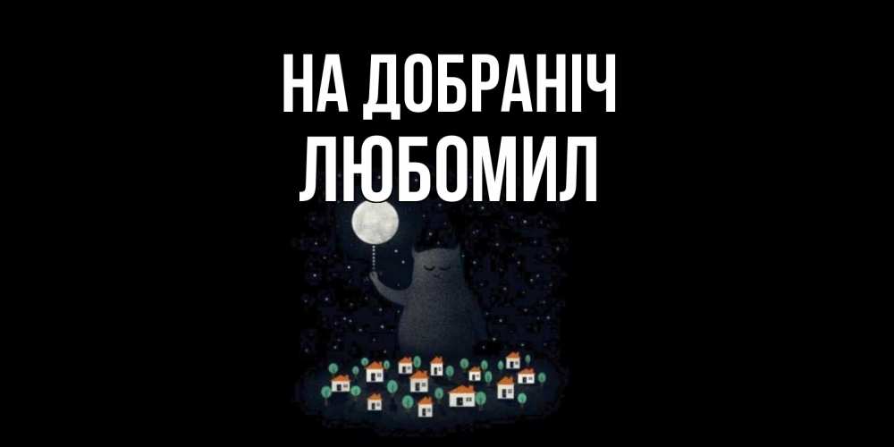 Открытка на каждый день з підписом, Любомил На добраніч кот,луна, ночь, звезды Прикольна листівка з побажанням онлайн скачати безкоштовно 