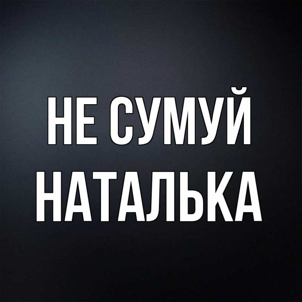 Открытка на каждый день з підписом, Наталька Не сумуй Градиент серый Прикольна листівка з побажанням онлайн скачати безкоштовно 