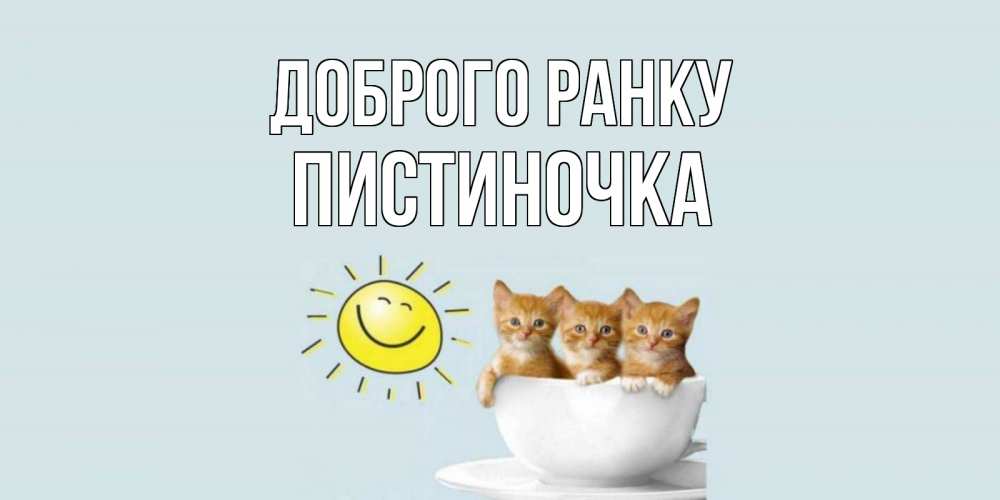 Открытка на каждый день з підписом, Пистиночка Доброго ранку котята Прикольна листівка з побажанням онлайн скачати безкоштовно 