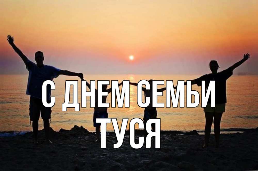 Открытка на каждый день з підписом, Туся С днем семьи мама, папа, дети, дочка,сын, море, пляж, закат Прикольна листівка з побажанням онлайн скачати безкоштовно 