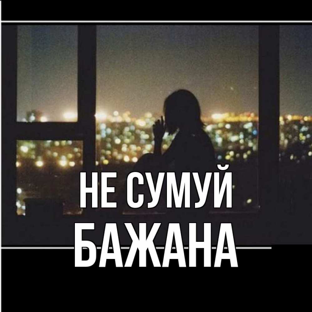 Открытка на каждый день з підписом, Бажана Не сумуй смотрит на ночной город Прикольна листівка з побажанням онлайн скачати безкоштовно 